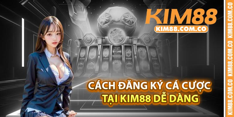 Cách đăng ký cá cược tại Kim88 dễ dàng