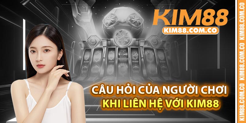 Câu hỏi của người chơi khi liên hệ với Kim88