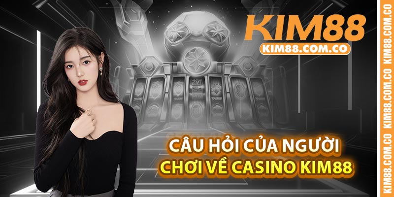 Câu hỏi của người chơi về Casino Kim88