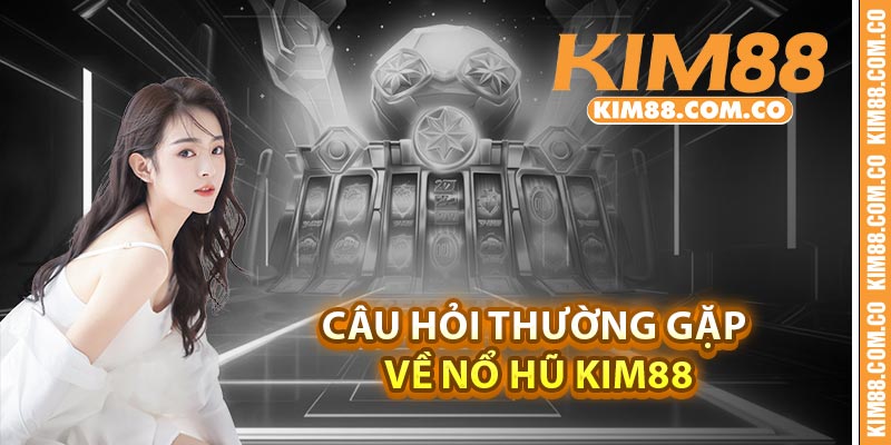 Câu hỏi thường gặp về nổ hũ Kim88
