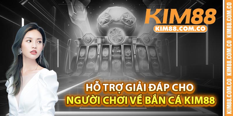 Hỗ trợ giải đáp cho người chơi về Bắn cá Kim88