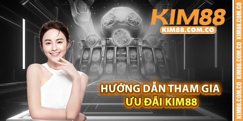 Hướng dẫn tham gia ưu đãi Kim88