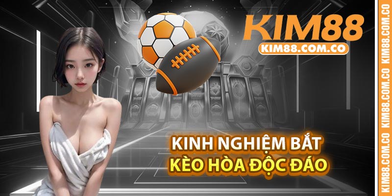 Kinh nghiệm bắt kèo Hòa độc đáo